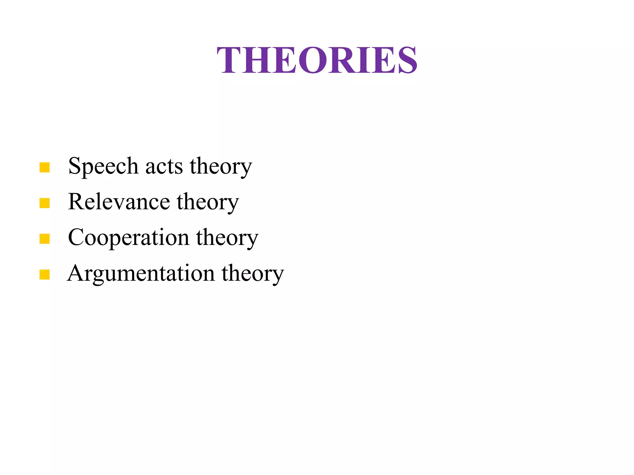 THEORIES
 Speech acts theory
 Relevance theory
 Cooperation theory
 Argumentation theory
 