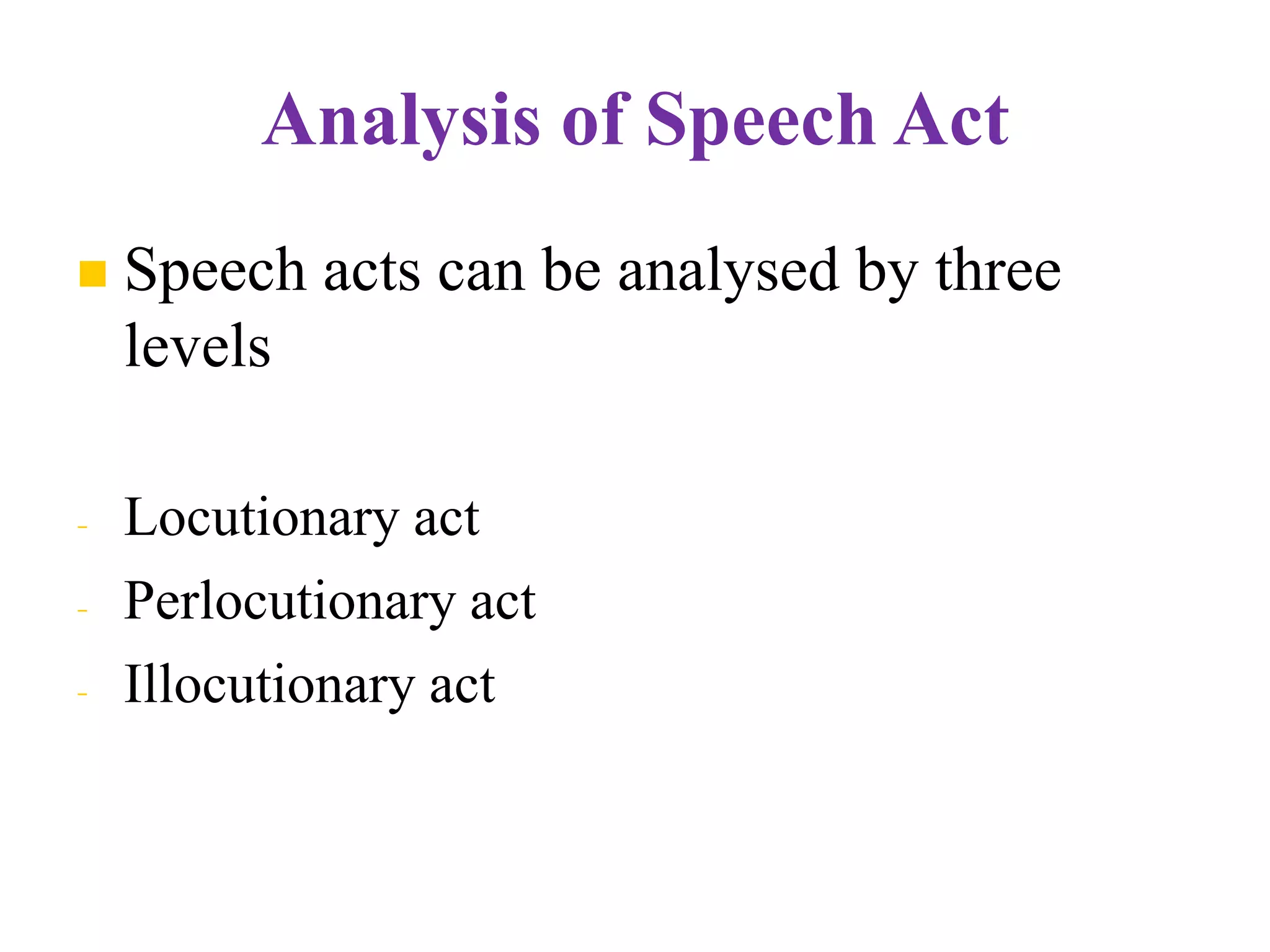 Analysis of Speech Act
 Speech acts can be analysed by three
levels
- Locutionary act
- Perlocutionary act
- Illocutionary act
 
