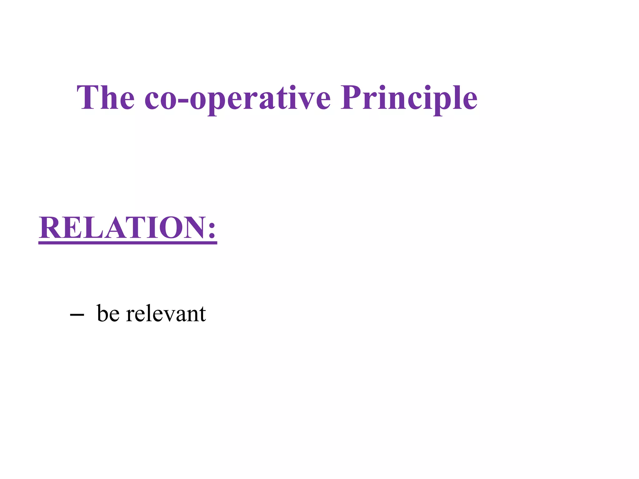 The co-operative Principle
RELATION:
– be relevant
 