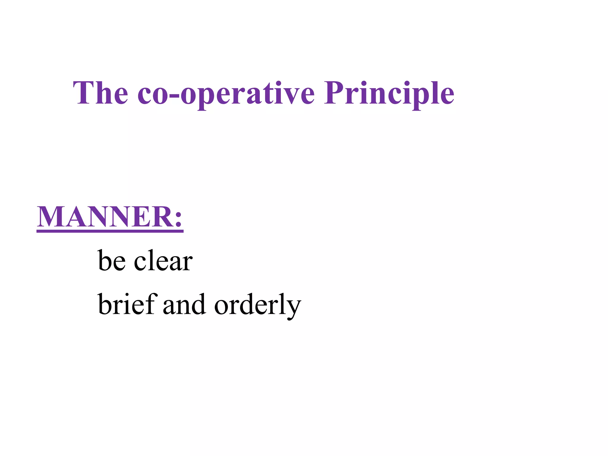 The co-operative Principle
MANNER:
be clear
brief and orderly
 