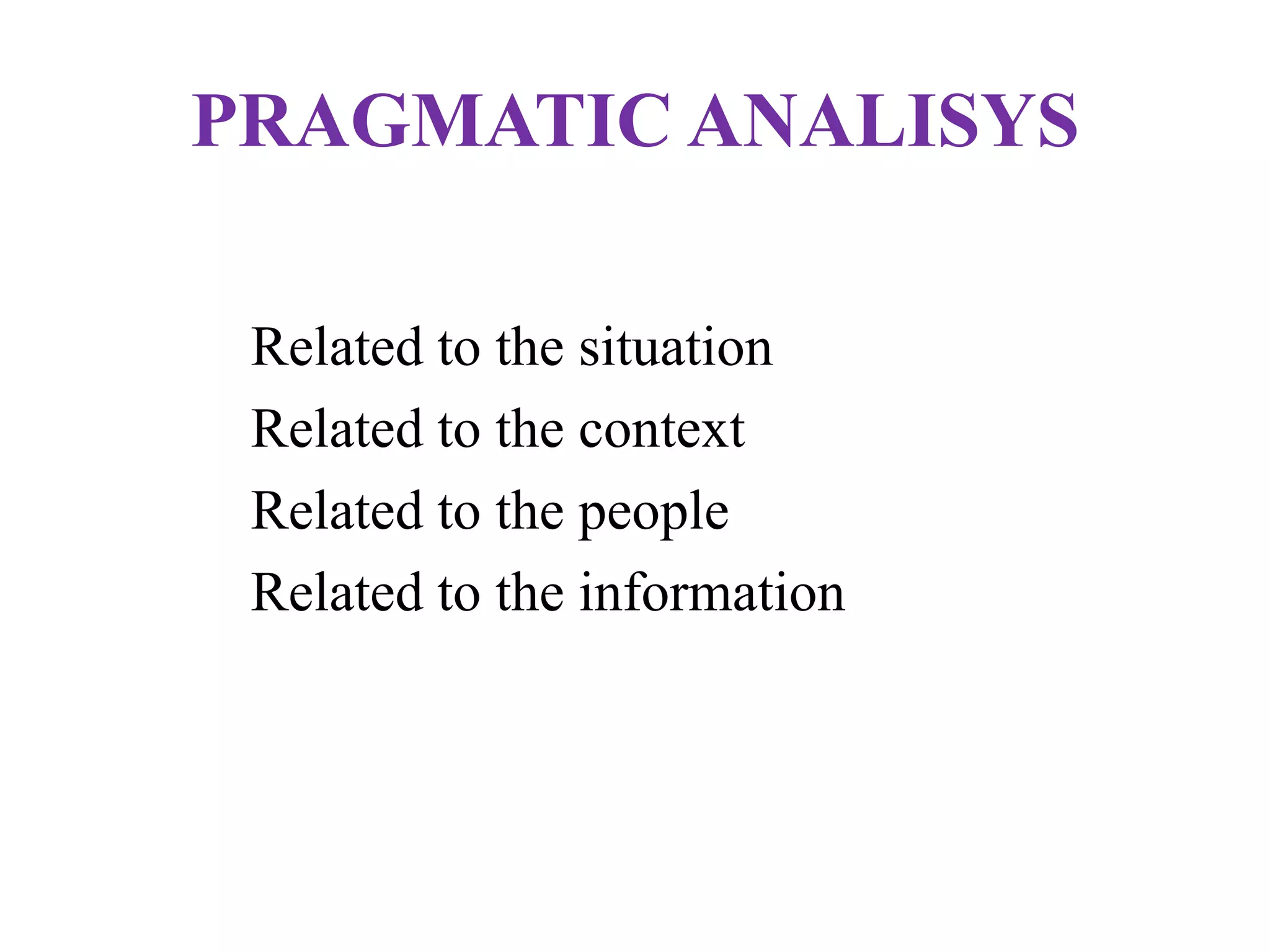 PRAGMATIC ANALISYS
Related to the situation
Related to the context
Related to the people
Related to the information
 