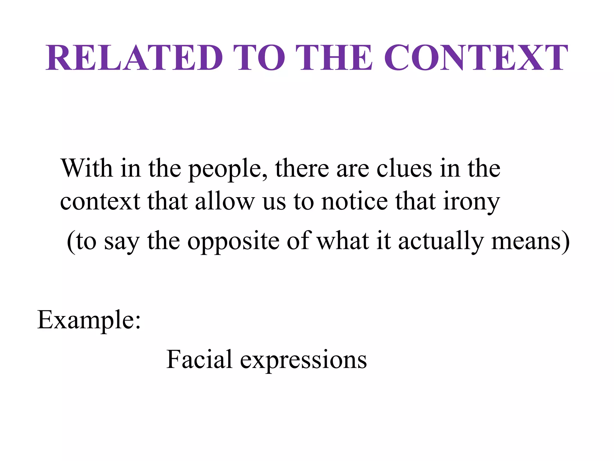 RELATED TO THE CONTEXT
With in the people, there are clues in the
context that allow us to notice that irony
(to say the opposite of what it actually means)
Example:
Facial expressions
 