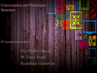 Conversation and Preference
Structure
8th Group Presentation
Eko Ridho Alreza
M. Yusri Puadi
Ryanshan Gunawan
 