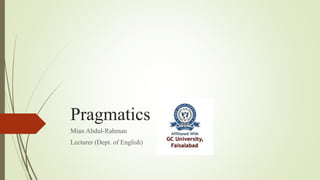 Pragmatics
Mian Abdul-Rahman
Lecturer (Dept. of English)
 