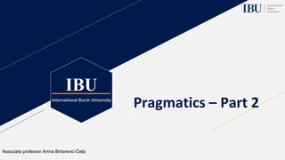 IBU
International Burch University
Pragmatics – Part 2
Associate professor Amna Brdarević-Čeljo
 