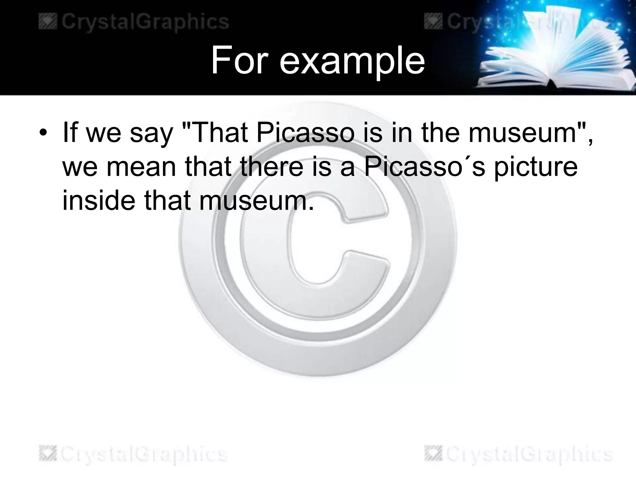 For example
• If we say "That Picasso is in the museum",
we mean that there is a Picasso´s picture
inside that museum.
 