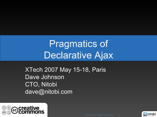 Pragmatics of Declarative Ajax XTech 2007 May 15-18, Paris Dave Johnson CTO, Nitobi [email_address] 