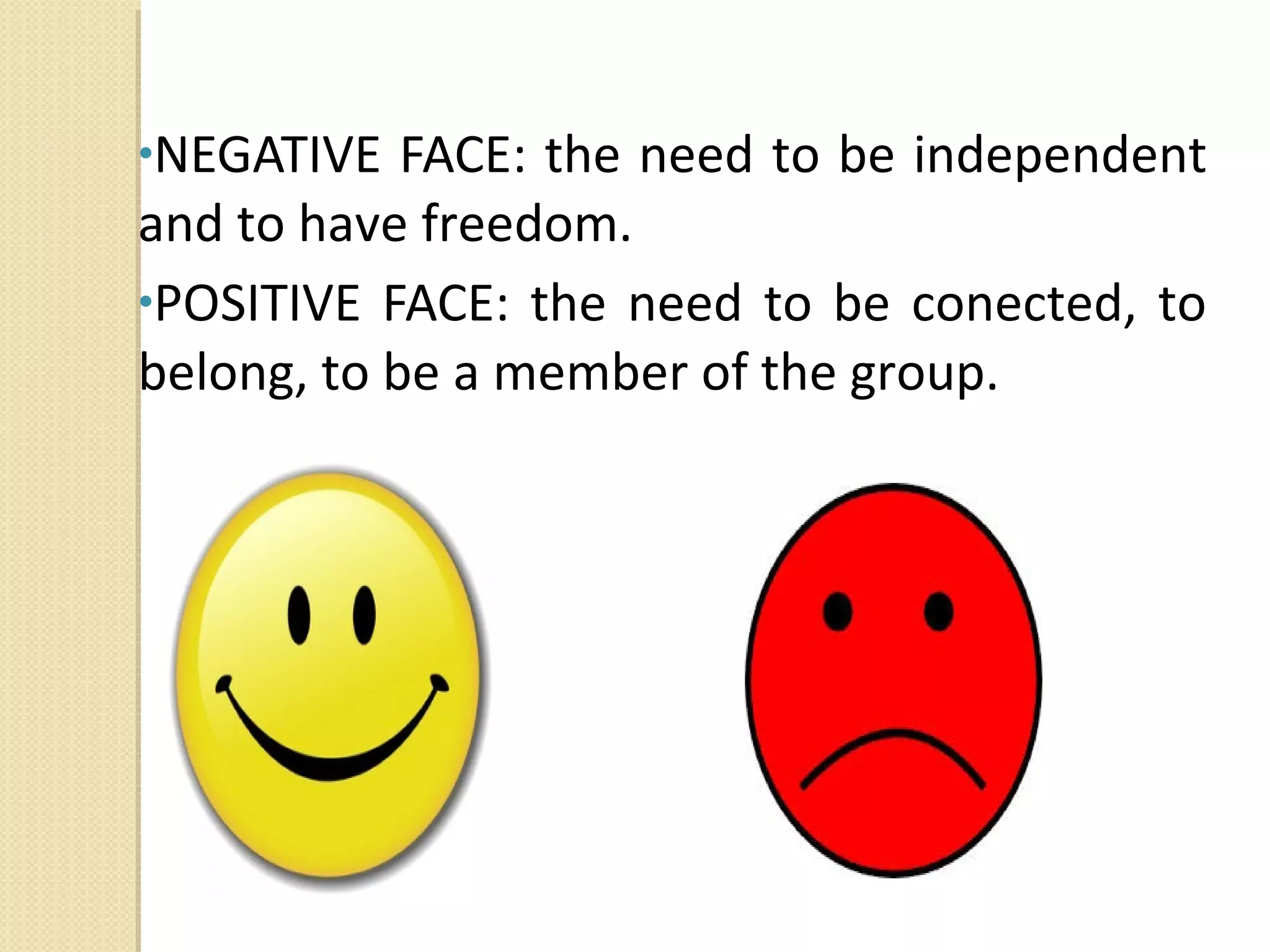 •NEGATIVE

FACE: the need to be independent
and to have freedom.
•POSITIVE FACE: the need to be conected, to
belong, to be a member of the group.

 