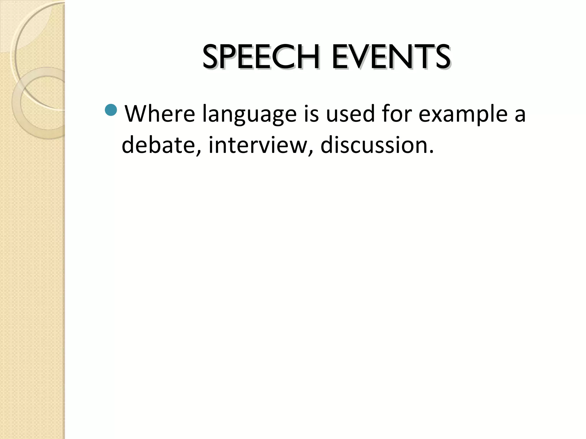 SPEECH EVENTS
Where language is used for example a

debate, interview, discussion.

 