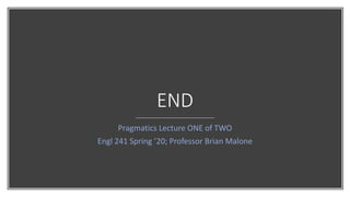END
Pragmatics Lecture ONE of TWO
Engl 241 Spring ’20; Professor Brian Malone
 