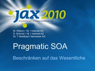 M. Wittum | 1& 1 Internet AG
D. Schmid | 1& 1 Internet AG
Dr. T. Breitkopf | Netviewer AG



Pragmatic SOA
Beschränken auf das Wesentliche
 