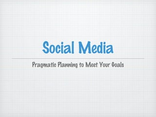 Social Media
Pragmatic Planning to Meet Your Goals
 