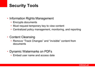 Security Tools Information Rights Management Encrypts documents Must request temporary key to view content Centralized policy management, monitoring, and reporting Content Cleansing Remove “Track Changes” and “invisible” content from documents Dynamic Watermarks on PDFs Embed user name and access date 