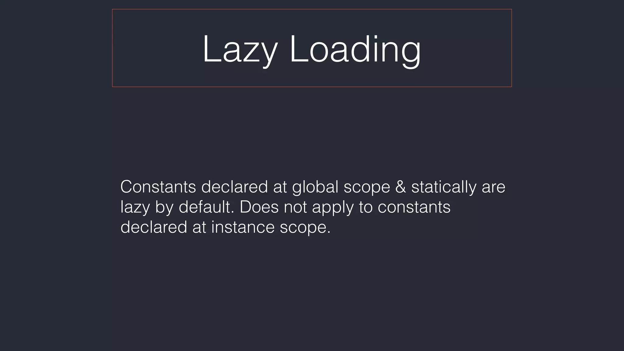 Lazy Loading
Constants declared at global scope & statically are
lazy by default. Does not apply to constants
declared at instance scope.
 