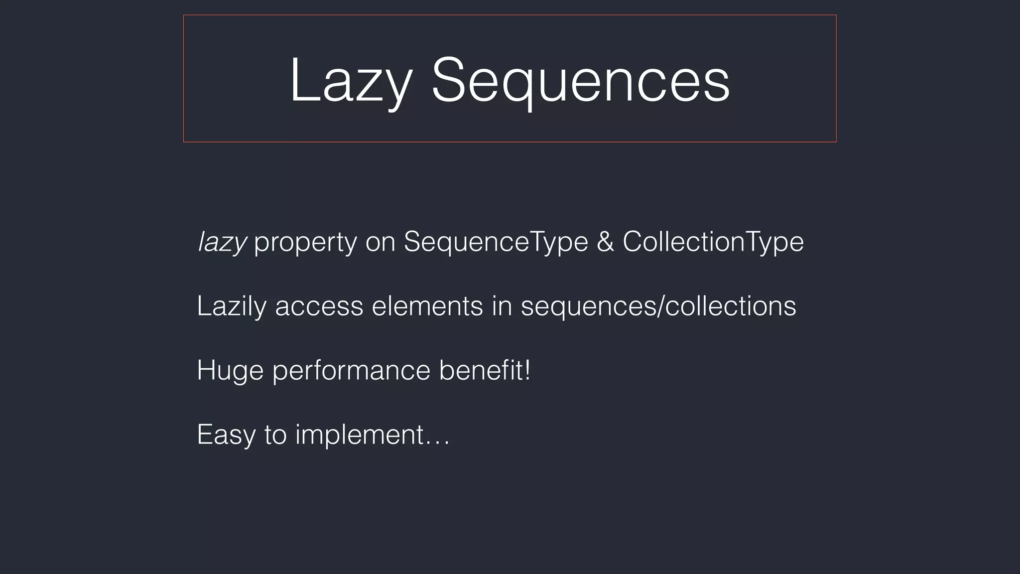 Lazy Sequences
lazy property on SequenceType & CollectionType
Lazily access elements in sequences/collections
Huge performance beneﬁt!
Easy to implement…
 