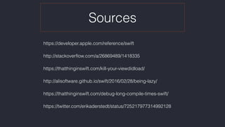 Sources
https://developer.apple.com/reference/swift
http://stackoverﬂow.com/a/26869489/1418335
https://thatthinginswift.com/kill-your-viewdidload/
http://alisoftware.github.io/swift/2016/02/28/being-lazy/
https://thatthinginswift.com/debug-long-compile-times-swift/
https://twitter.com/erikaderstedt/status/725217977314992128
 