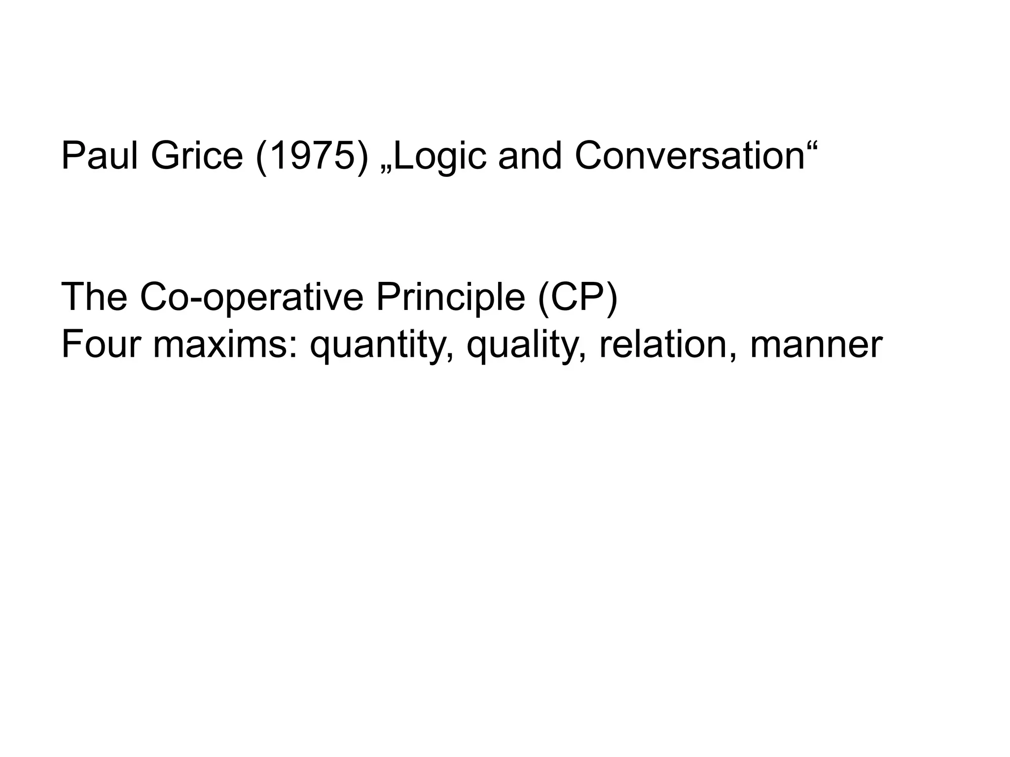 Paul Grice (1975) „Logic and Conversation“
The Co-operative Principle (CP)
Four maxims: quantity, quality, relation, manner
 