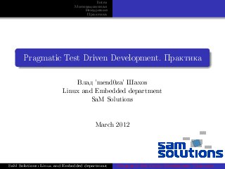Intro
                             Ìîòèâàöèîííàÿ
                                 Âíåäðåíèå
                                  Ïðàêòèêà




      Pragmatic Test Driven Development. Ïðàêòèêà




                              Âëàä 'mend0za' Øàõîâ
                        Linux and Embedded department
                                    SaM Solutions




                                      March 2012




SaM Solutions: Linux and Embedded department   Pragmatic Test Driven Development. Ïðàêòèêà
 