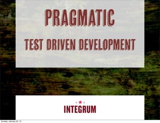 Pragmatic
Test Driven Development
Sunday, January 22, 12
 