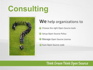Consulting Choose the right Open Source tools Setup Open Source Policy Manage  Open Source License Scan Open Source code We  help organizations to 