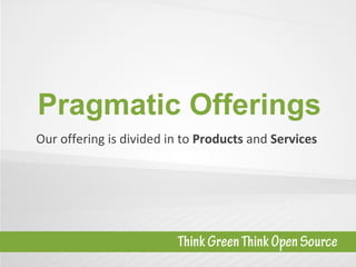 Pragmatic Offerings Our offering is divided in to  Products  and  Services 