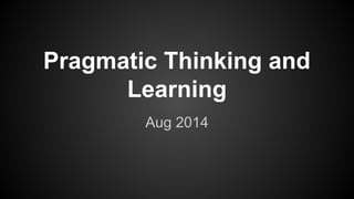 Pragmatic Thinking and
Learning
Aug 2014
 