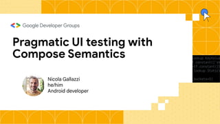 Nicola Gallazzi
he/him
Android developer
Pragmatic UI testing with
Compose Semantics
 