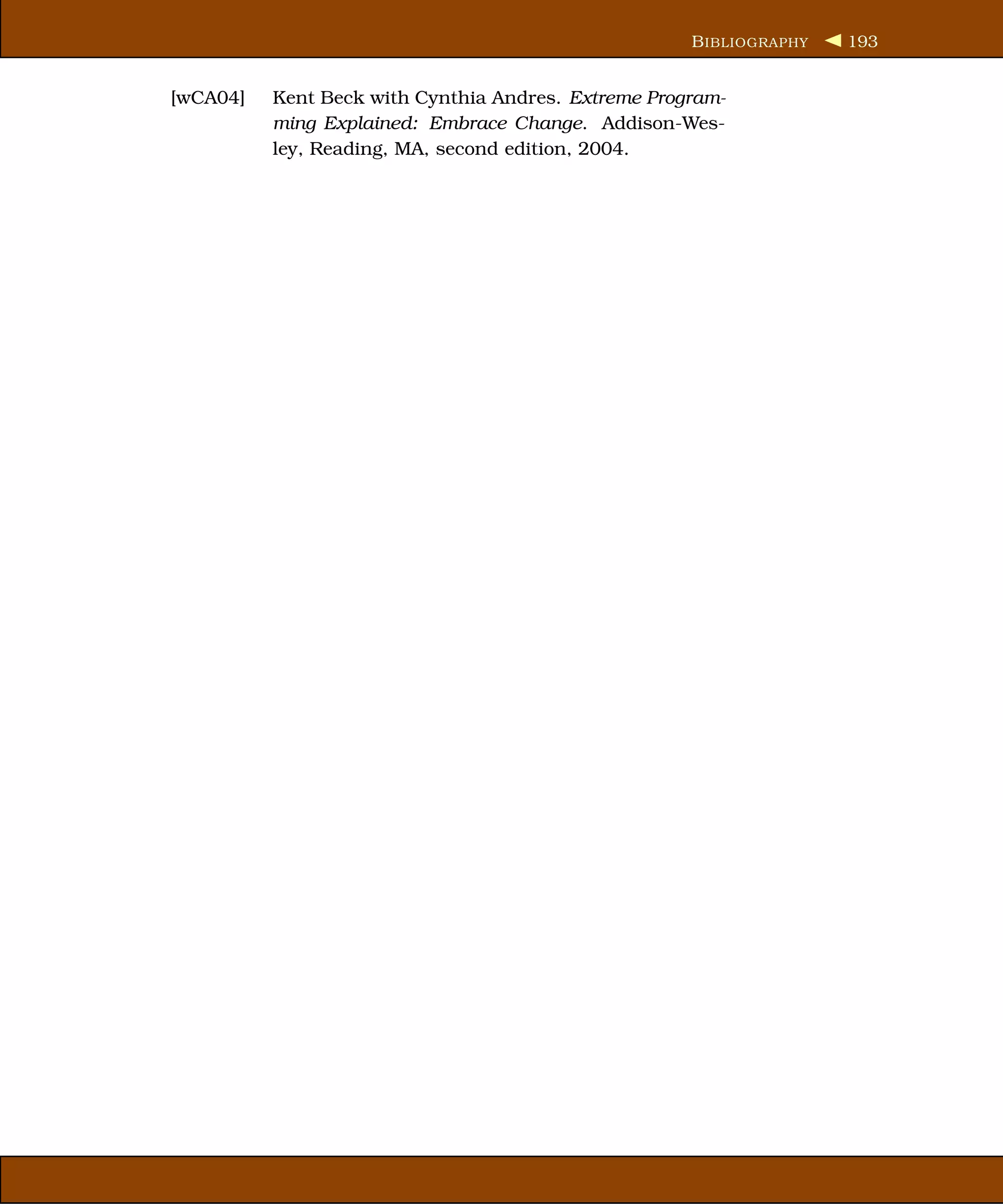 B IBLIOGRAPHY   193


[wCA04]   Kent Beck with Cynthia Andres. Extreme Program-
          ming Explained: Embrace Change. Addison-Wes-
          ley, Reading, MA, second edition, 2004.
 