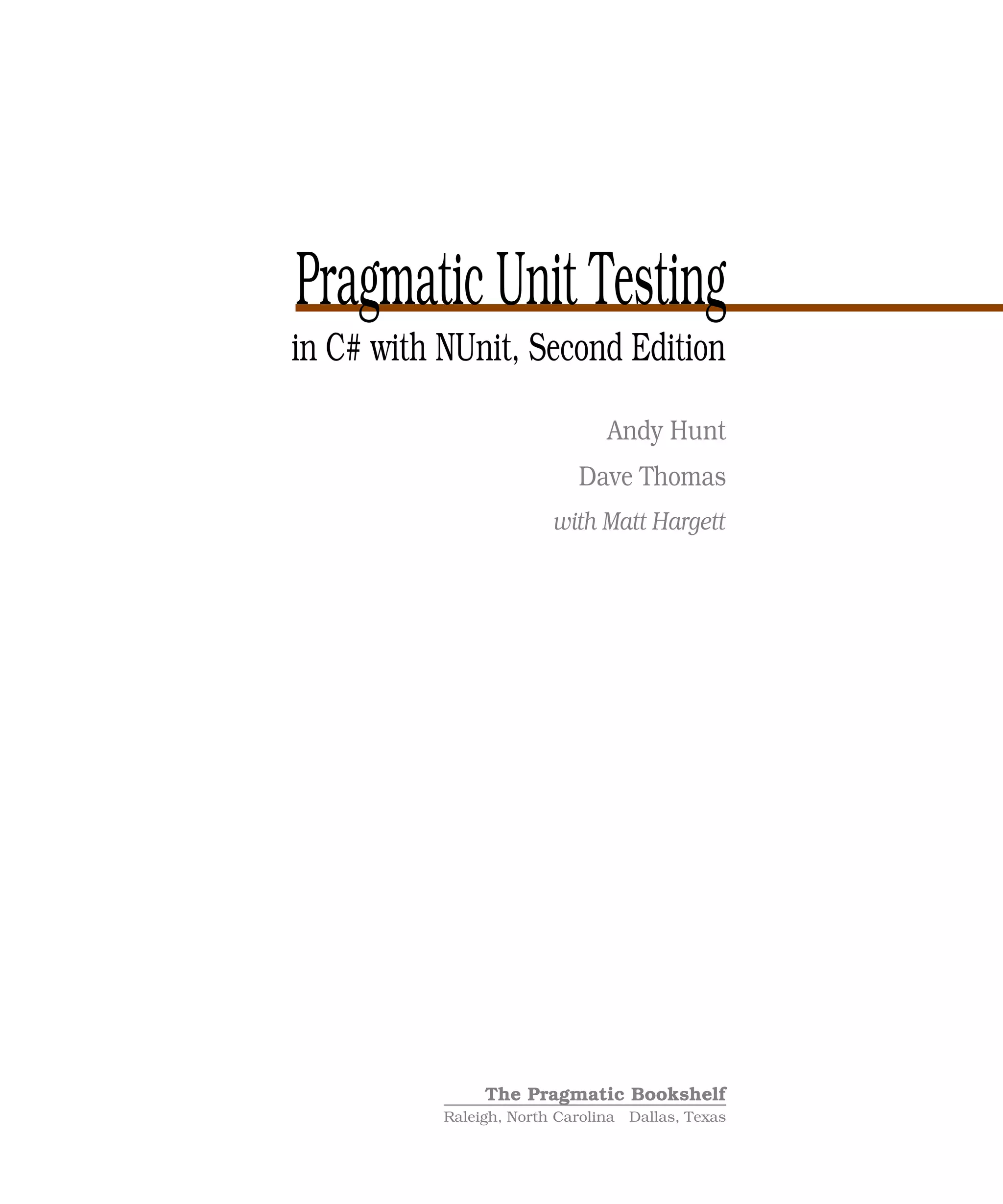 Pragmatic Unit Testing
in C# with NUnit, Second Edition
                                Andy Hunt
                            Dave Thomas
                         with Matt Hargett




                The Pragmatic Bookshelf
           Raleigh, North Carolina Dallas, Texas
 