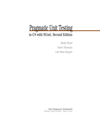 Pragmatic Unit Testing
in C# with NUnit, Second Edition
                                Andy Hunt
                            Dave Thomas
                         with Matt Hargett




                The Pragmatic Bookshelf
           Raleigh, North Carolina Dallas, Texas
 