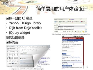简单易用的用户体验设计
保持一致的 UI 模型
• Yahoo! Design library
• Dijit from Dojo toolkit
• jQuery widget                                                    (http://developer.yahoo.com/ypatterns/selection/autocomplete.html)


提供反馈信息
保持简洁




                                                                                                                              9
    (http://ajaxian.com/archives/dissecting -dijit-dojo-widgets)
 
