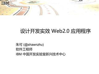 设计开发实效 Web2.0 应用程序

朱可 (@shawnzhu)
软件工程师
IBM 中国开发实验室新兴技术中心
 