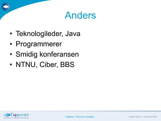 Anders<br />Teknologileder, Java<br />Programmerer<br />Smidig konferansen<br />NTNU, Ciber, BBS<br />