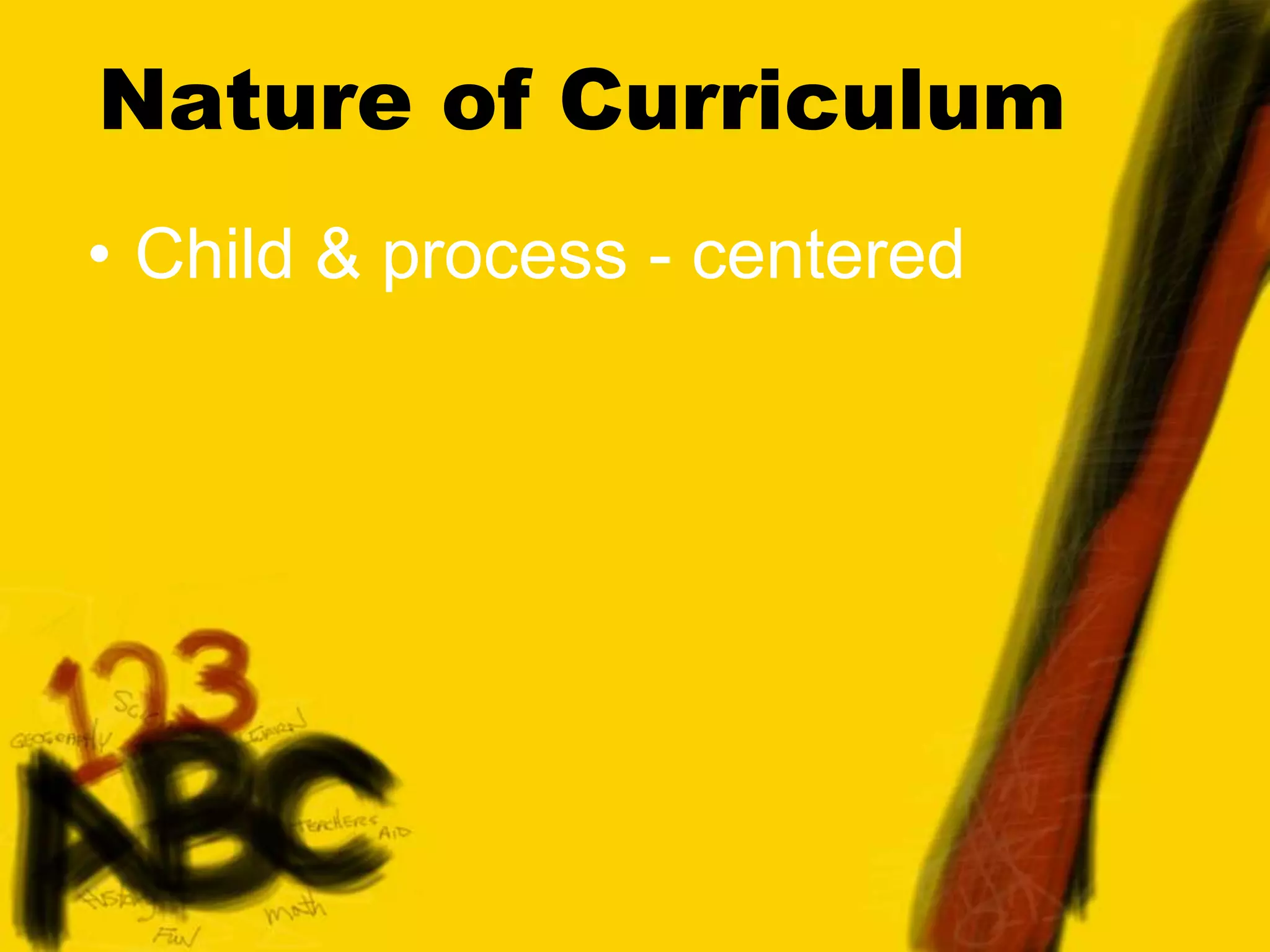 Nature of Curriculum
• Child & process - centered
 