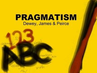 PRAGMATISM
Dewey, James & Peirce
 