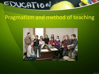 Pragmatism and method of teaching
 