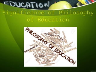 Significance of Philosophy
of Education
 