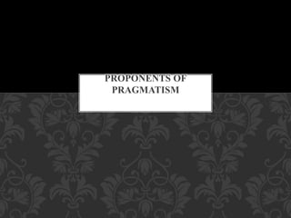 .
PROPONENTS OF
PRAGMATISM
 