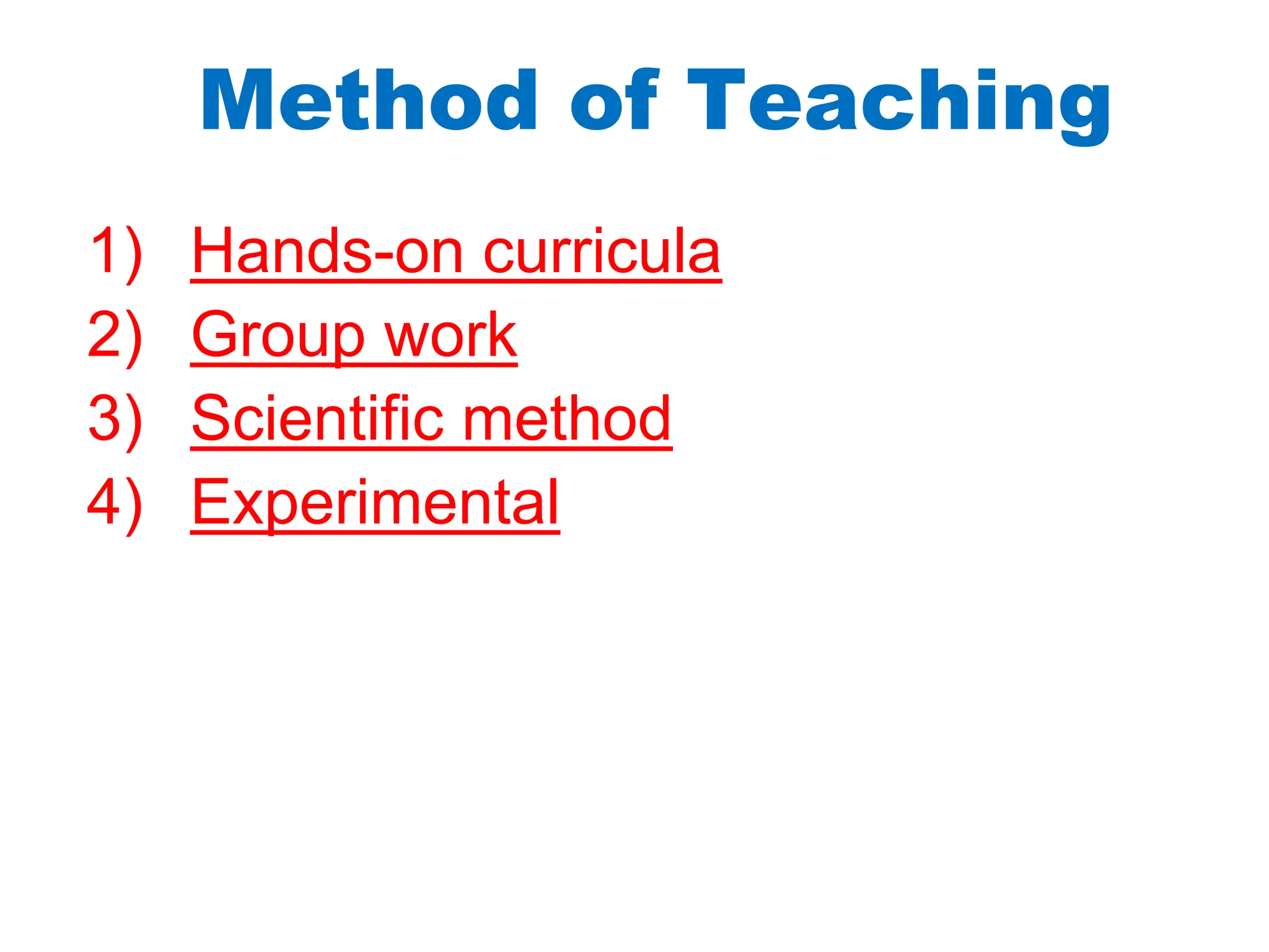 Method of Teaching
1) Hands-on curricula
2) Group work
3) Scientific method
4) Experimental
 