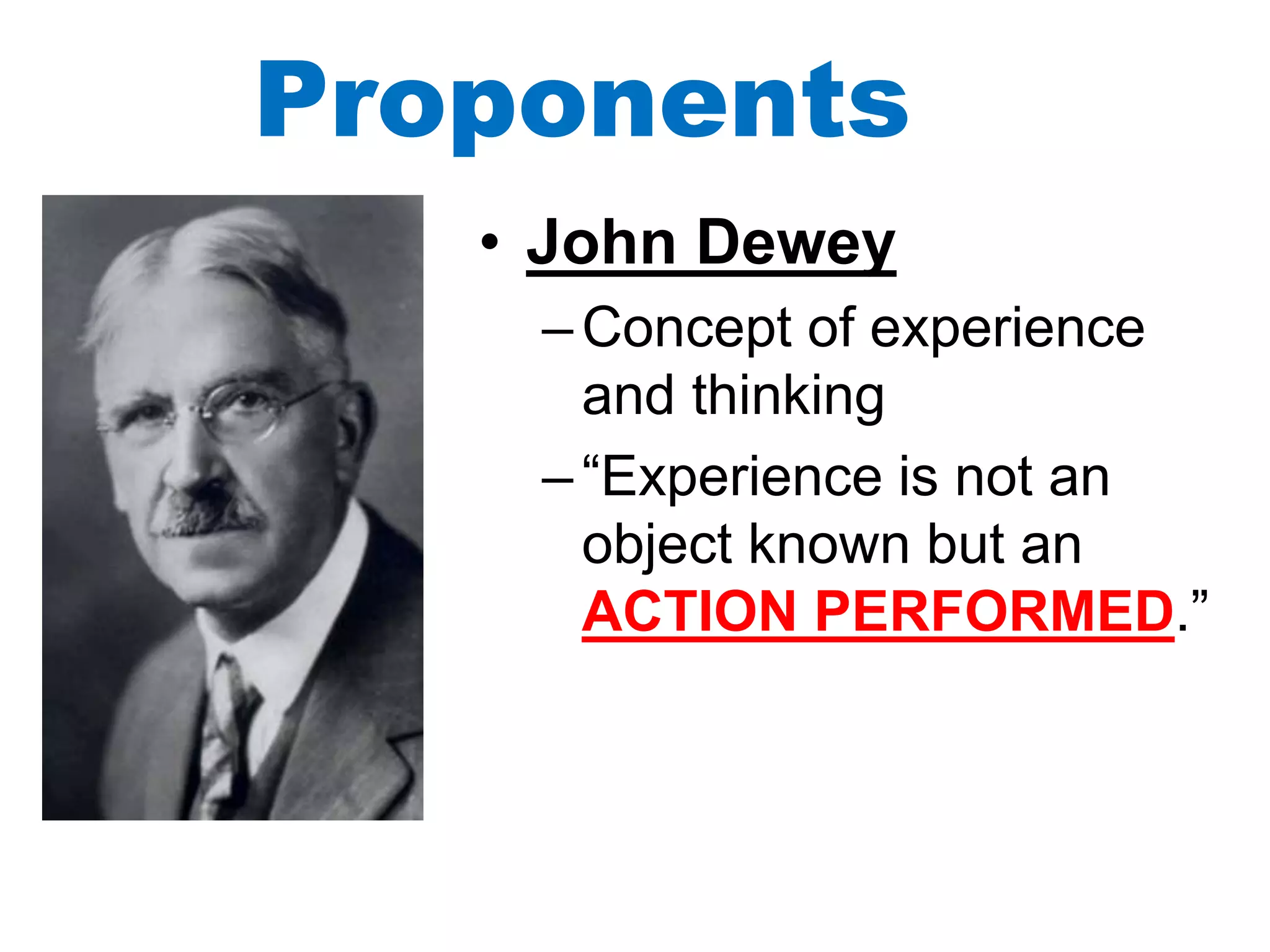 Proponents
• John Dewey
–Concept of experience
and thinking
–“Experience is not an
object known but an
ACTION PERFORMED.”
 