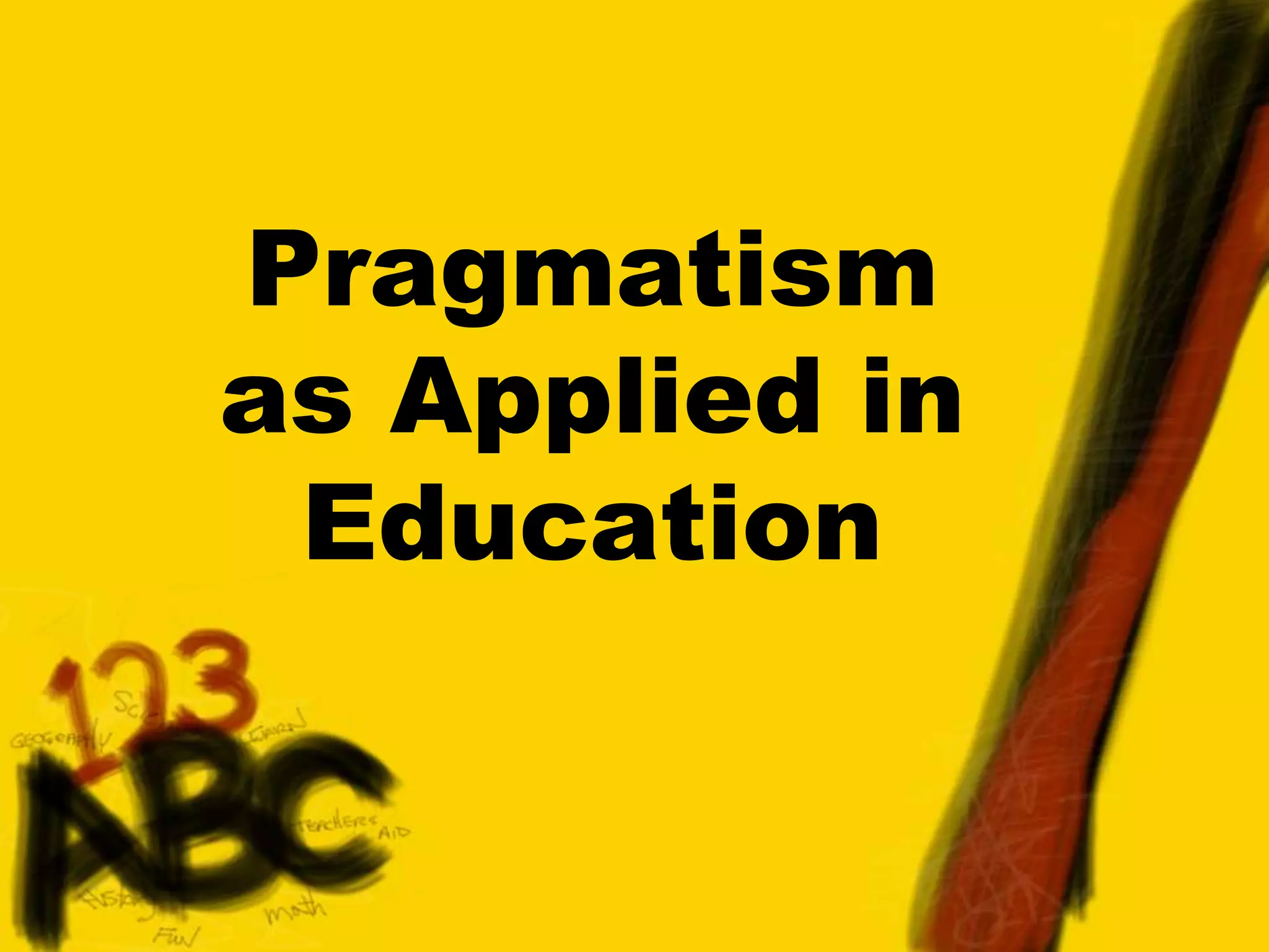 Pragmatism
as Applied in
Education
 