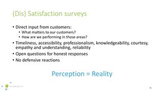 (Dis) Satisfaction surveys
• Direct input from customers:
• What matters to our customers?
• How are we performing in thos...