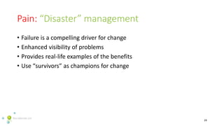 Pain: “Disaster” management
• Failure is a compelling driver for change
• Enhanced visibility of problems
• Provides real-...