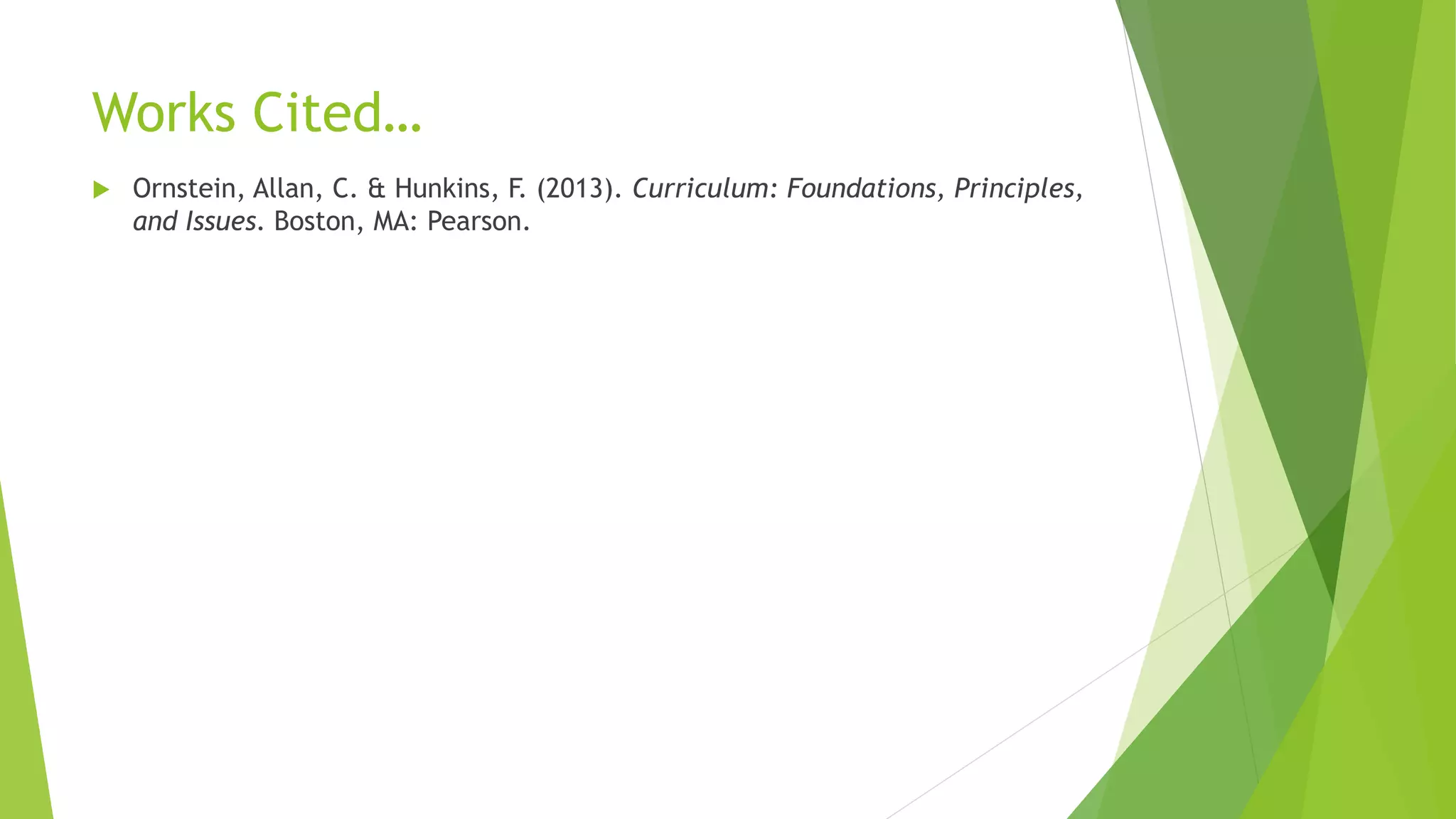 Works Cited…
 Ornstein, Allan, C. & Hunkins, F. (2013). Curriculum: Foundations, Principles,
and Issues. Boston, MA: Pearson.
 