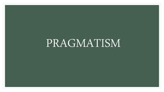 PRAGMATISM
 