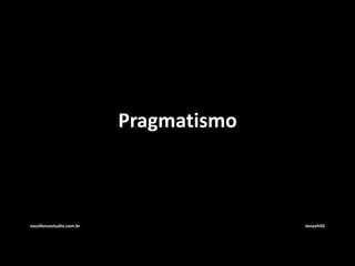 Pragmatismo 
excellencestudio.com.br Jonasfr02 
 