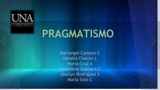 PRAGMATISMO
Mariangel Campos C
Natalia Chacón L
María Cruz A
Marielena Guevara C
Joselyn Rodríguez S
María Soto C
 