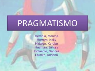 PRAGMATISMO
    Heredia, Marcos
     Herrera, Kelly
    Hidalgo, Kerube
    Huamán, Julissa
   Inofuente, Sandra
    Laimito, Adriana
 