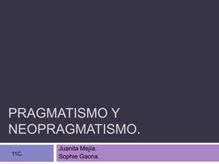 PRAGMATISMO Y
NEOPRAGMATISMO.
Juanita Mejía.
Sophie Gaona.11C.
 