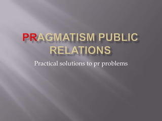 Pragmatism Public Relations Practical solutions to pr problems 